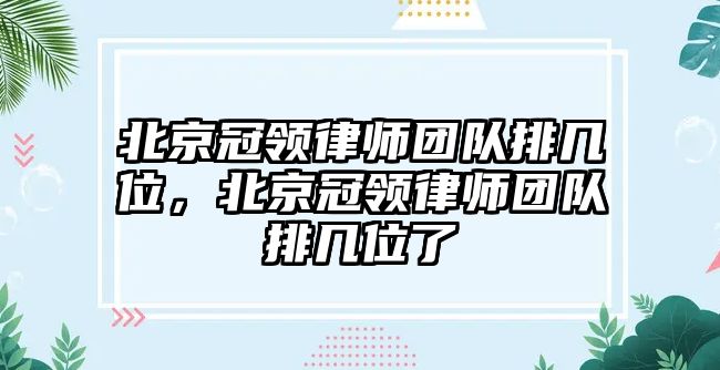 北京冠領律師團隊排幾位，北京冠領律師團隊排幾位了