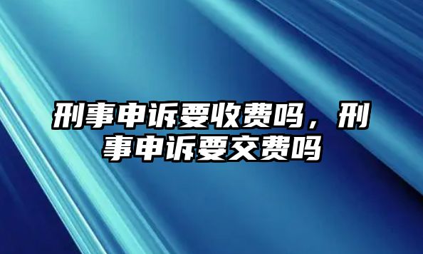 刑事申訴要收費嗎，刑事申訴要交費嗎