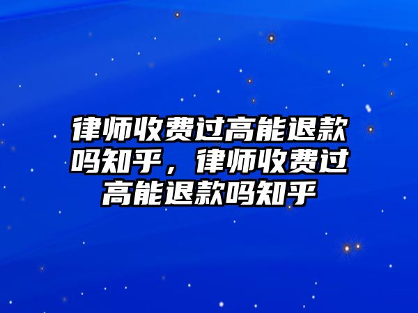 律師收費過高能退款嗎知乎，律師收費過高能退款嗎知乎