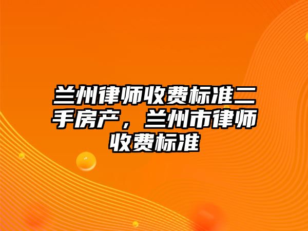 蘭州律師收費標準二手房產，蘭州市律師收費標準