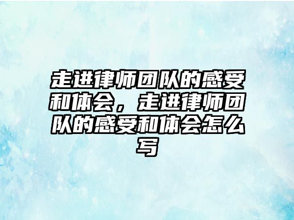 走進律師團隊的感受和體會，走進律師團隊的感受和體會怎么寫