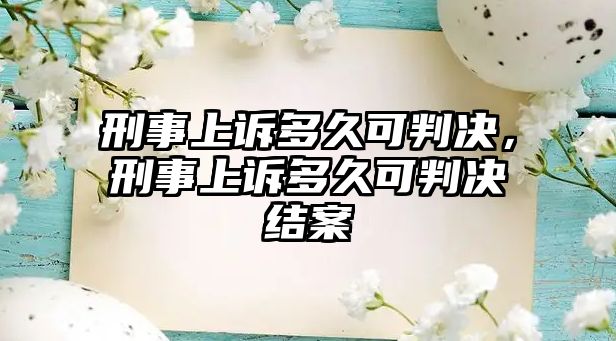 刑事上訴多久可判決，刑事上訴多久可判決結案