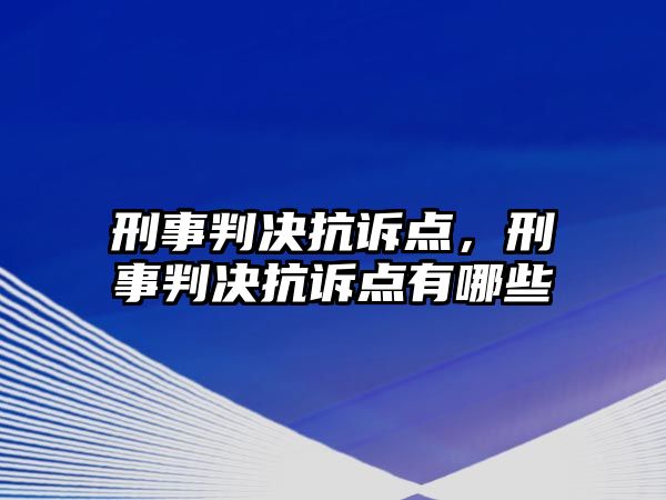 刑事判決抗訴點，刑事判決抗訴點有哪些