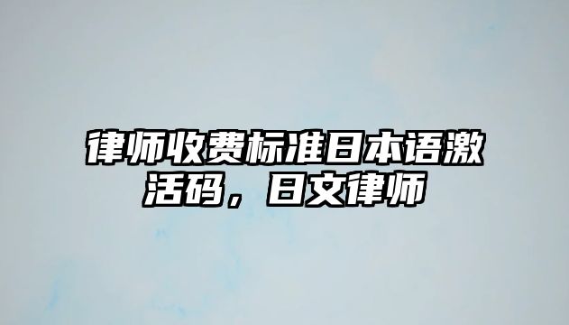 律師收費標準日本語激活碼，日文律師