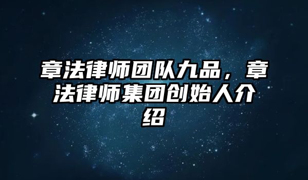 章法律師團隊九品，章法律師集團創(chuàng)始人介紹