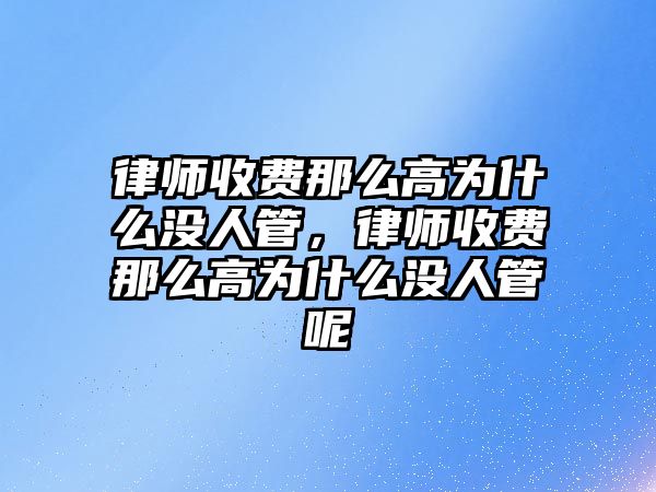 律師收費那么高為什么沒人管，律師收費那么高為什么沒人管呢