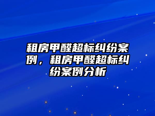 租房甲醛超標糾紛案例，租房甲醛超標糾紛案例分析