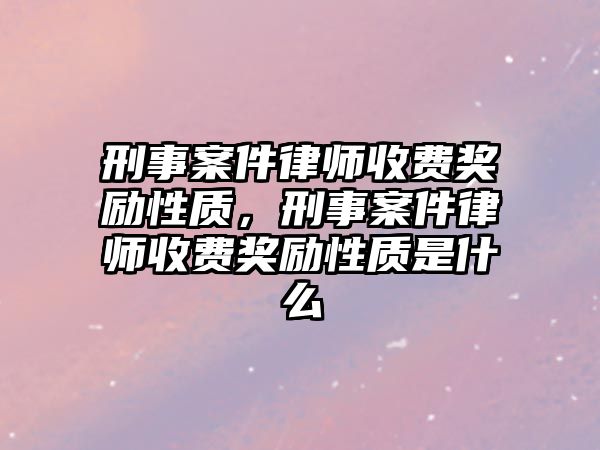 刑事案件律師收費獎勵性質(zhì)，刑事案件律師收費獎勵性質(zhì)是什么