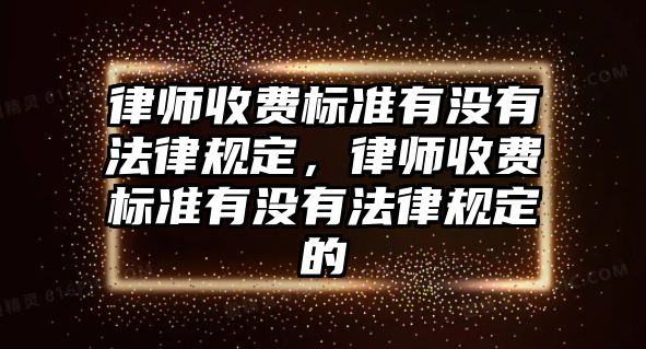 律師收費標準有沒有法律規(guī)定，律師收費標準有沒有法律規(guī)定的