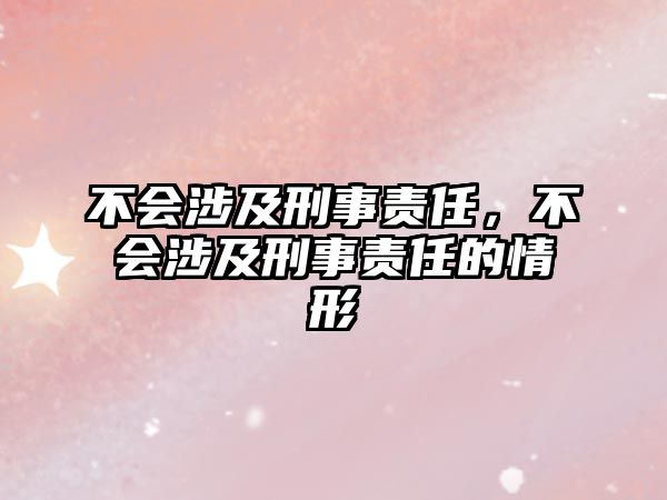 不會涉及刑事責任，不會涉及刑事責任的情形