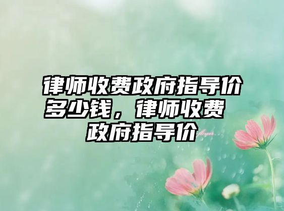 律師收費政府指導價多少錢，律師收費 政府指導價