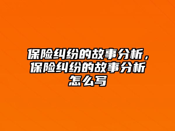 保險糾紛的故事分析，保險糾紛的故事分析怎么寫