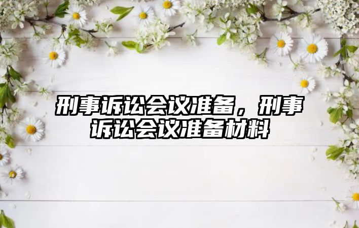 刑事訴訟會議準(zhǔn)備，刑事訴訟會議準(zhǔn)備材料