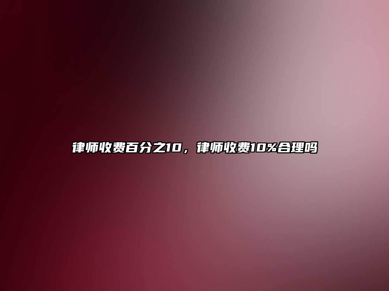 律師收費(fèi)百分之10，律師收費(fèi)10%合理嗎