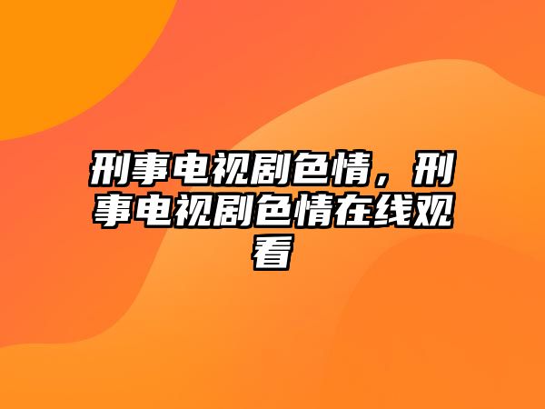 刑事電視劇色情，刑事電視劇色情在線觀看