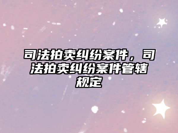 司法拍賣糾紛案件，司法拍賣糾紛案件管轄規定