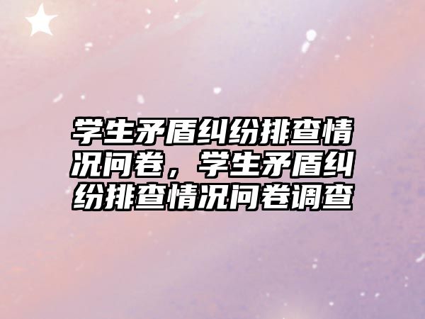 學(xué)生矛盾糾紛排查情況問卷，學(xué)生矛盾糾紛排查情況問卷調(diào)查