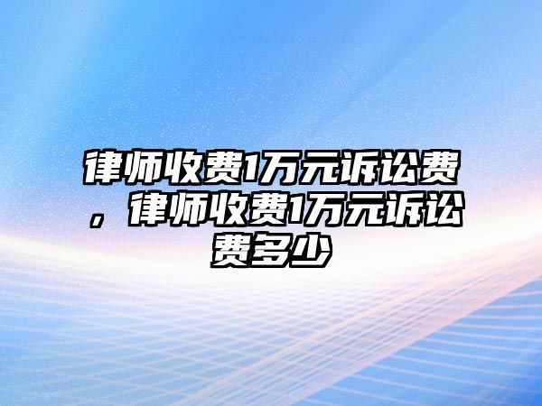 律師收費1萬元訴訟費，律師收費1萬元訴訟費多少