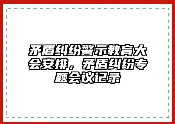 矛盾糾紛警示教育大會安排，矛盾糾紛專題會議記錄