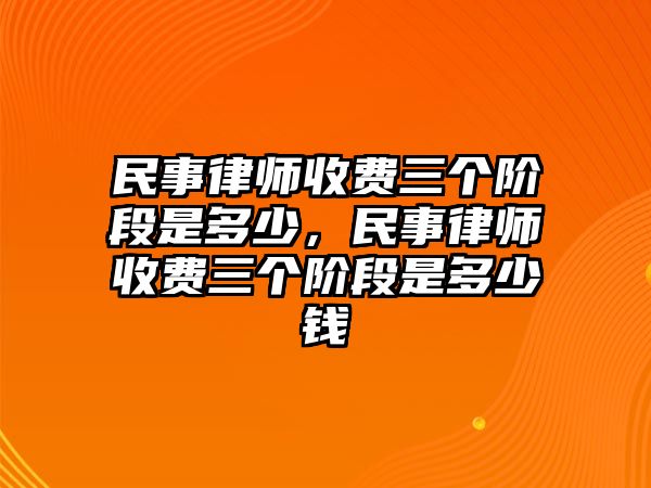 民事律師收費三個階段是多少，民事律師收費三個階段是多少錢