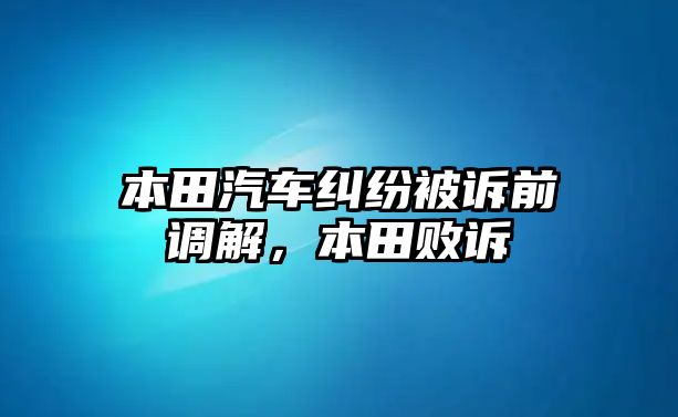 本田汽車糾紛被訴前調解，本田敗訴