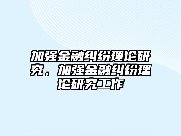 加強金融糾紛理論研究，加強金融糾紛理論研究工作