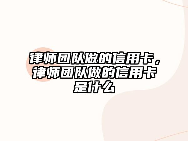 律師團隊做的信用卡，律師團隊做的信用卡是什么