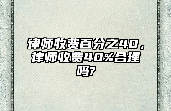 律師收費(fèi)百分之40，律師收費(fèi)40%合理嗎?