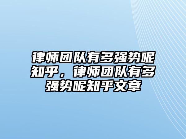 律師團(tuán)隊(duì)有多強(qiáng)勢(shì)呢知乎，律師團(tuán)隊(duì)有多強(qiáng)勢(shì)呢知乎文章