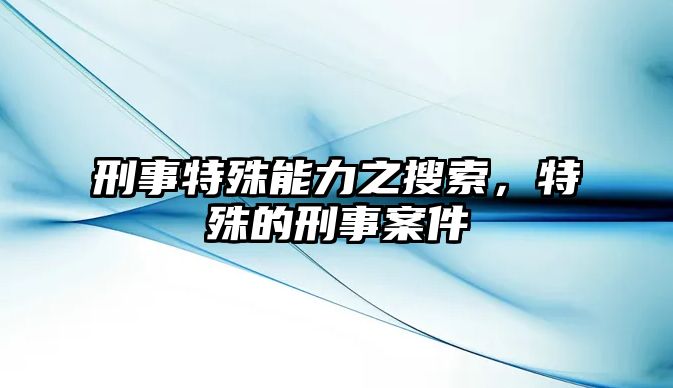 刑事特殊能力之搜索，特殊的刑事案件