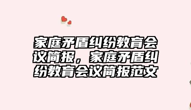 家庭矛盾糾紛教育會議簡報，家庭矛盾糾紛教育會議簡報范文