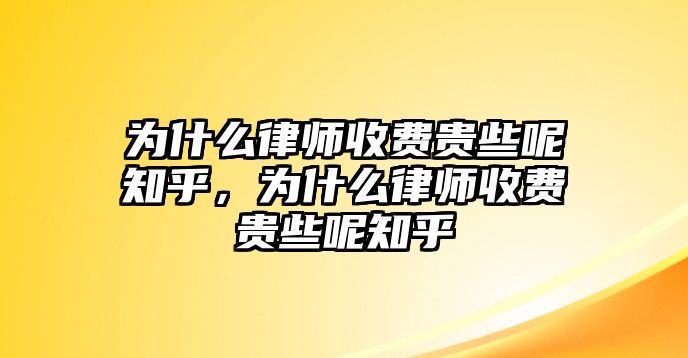 為什么律師收費貴些呢知乎，為什么律師收費貴些呢知乎