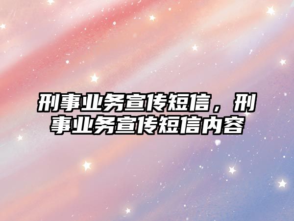 刑事業(yè)務宣傳短信，刑事業(yè)務宣傳短信內容