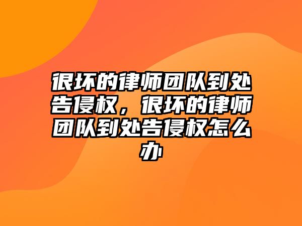 很壞的律師團隊到處告侵權，很壞的律師團隊到處告侵權怎么辦