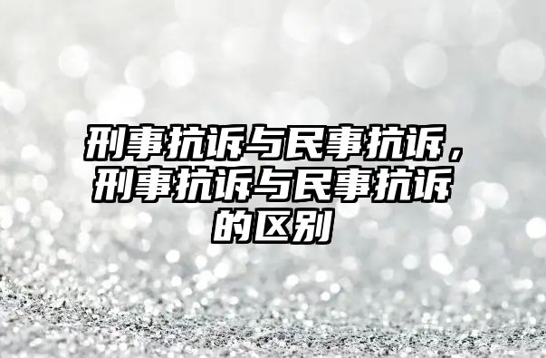 刑事抗訴與民事抗訴，刑事抗訴與民事抗訴的區別