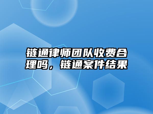 鏈通律師團隊收費合理嗎，鏈通案件結果