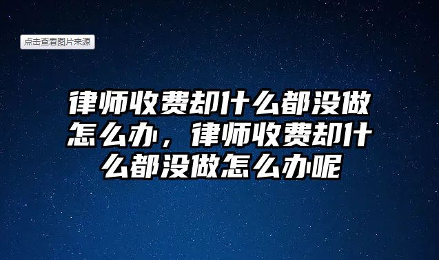 律師收費卻什么都沒做怎么辦，律師收費卻什么都沒做怎么辦呢