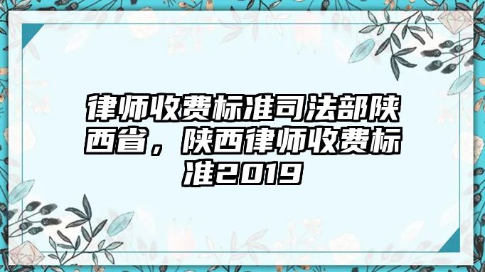 律師收費標準司法部陜西省，陜西律師收費標準2019