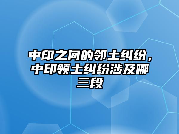 中印之間的鄰?fù)良m紛，中印領(lǐng)土糾紛涉及哪三段