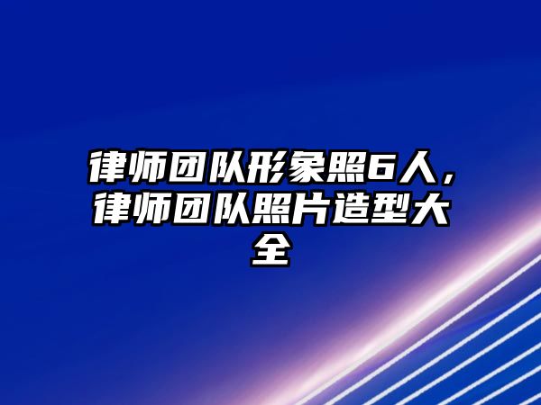 律師團(tuán)隊(duì)形象照6人，律師團(tuán)隊(duì)照片造型大全