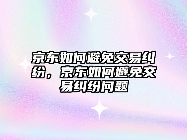 京東如何避免交易糾紛，京東如何避免交易糾紛問題