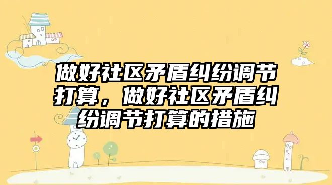 做好社區矛盾糾紛調節打算，做好社區矛盾糾紛調節打算的措施