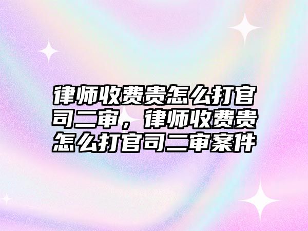 律師收費(fèi)貴怎么打官司二審，律師收費(fèi)貴怎么打官司二審案件