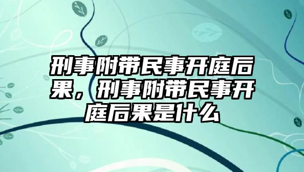 刑事附帶民事開(kāi)庭后果，刑事附帶民事開(kāi)庭后果是什么