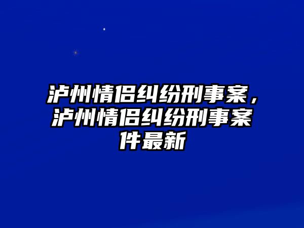 瀘州情侶糾紛刑事案，瀘州情侶糾紛刑事案件最新