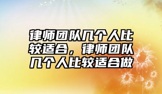 律師團隊幾個人比較適合，律師團隊幾個人比較適合做