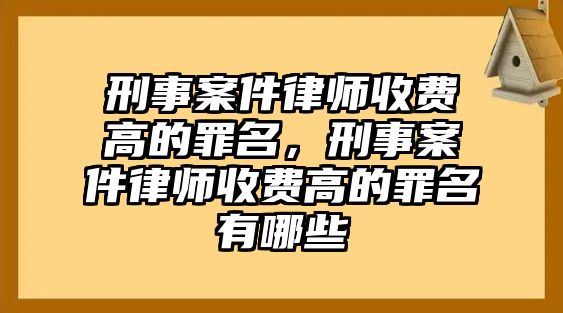 刑事案件律師收費(fèi)高的罪名，刑事案件律師收費(fèi)高的罪名有哪些