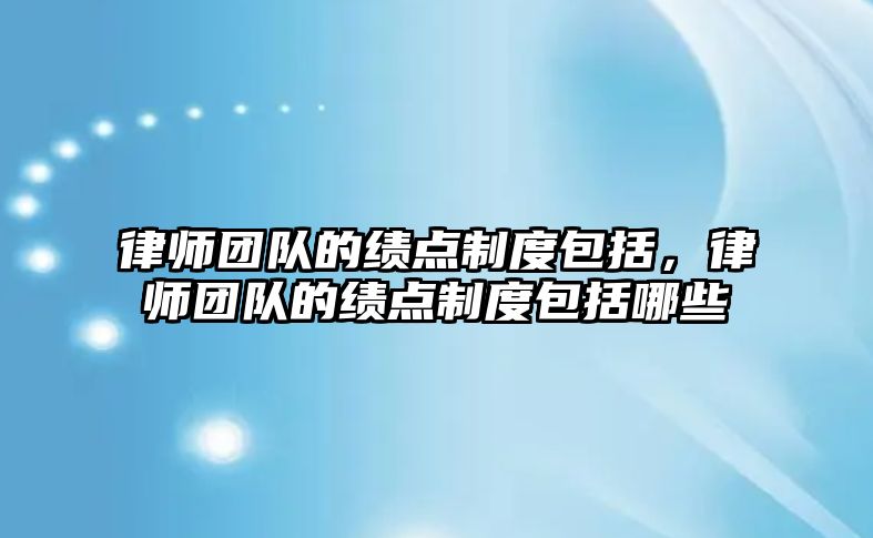 律師團隊的績點制度包括，律師團隊的績點制度包括哪些