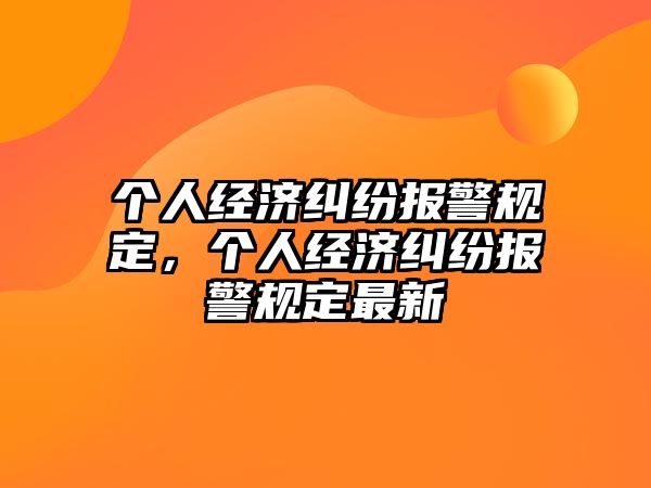 個人經濟糾紛報警規定，個人經濟糾紛報警規定最新