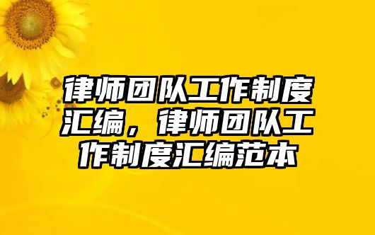 律師團隊工作制度匯編，律師團隊工作制度匯編范本